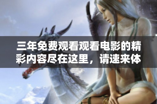 三年免费观看观看电影的精彩内容尽在这里，请速来体验