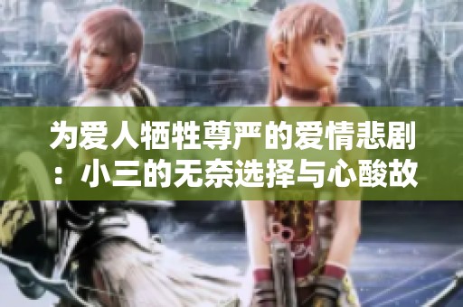为爱人牺牲尊严的爱情悲剧：小三的无奈选择与心酸故事