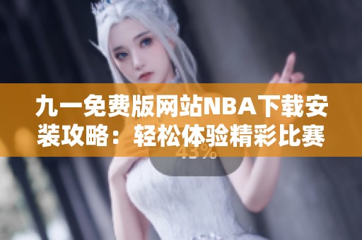 九一免费版网站NBA下载安装攻略：轻松体验精彩比赛直播