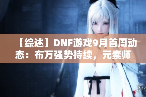 【综述】DNF游戏9月首周动态：布万强势持续，元素师争霸荣耀登顶