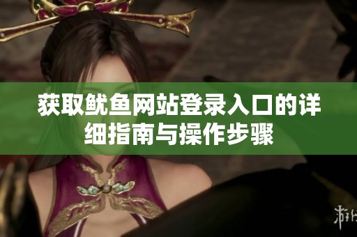 获取鱿鱼网站登录入口的详细指南与操作步骤