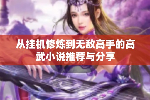 从挂机修炼到无敌高手的高武小说推荐与分享