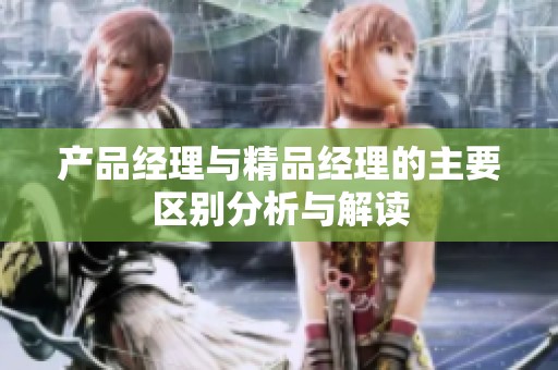 产品经理与精品经理的主要区别分析与解读