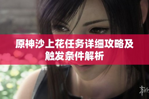 原神沙上花任务详细攻略及触发条件解析