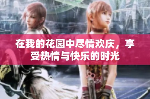 在我的花园中尽情欢庆，享受热情与快乐的时光