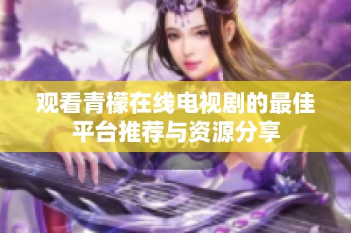 观看青檬在线电视剧的最佳平台推荐与资源分享