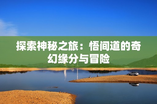 探索神秘之旅：悟间道的奇幻缘分与冒险