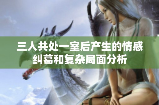 三人共处一室后产生的情感纠葛和复杂局面分析