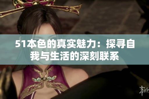 51本色的真实魅力：探寻自我与生活的深刻联系