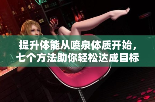 提升体能从喷泉体质开始，七个方法助你轻松达成目标