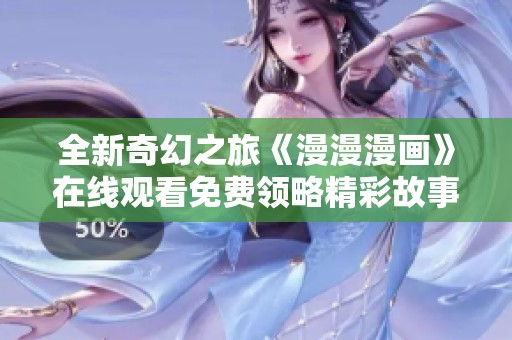 全新奇幻之旅《漫漫漫画》在线观看免费领略精彩故事