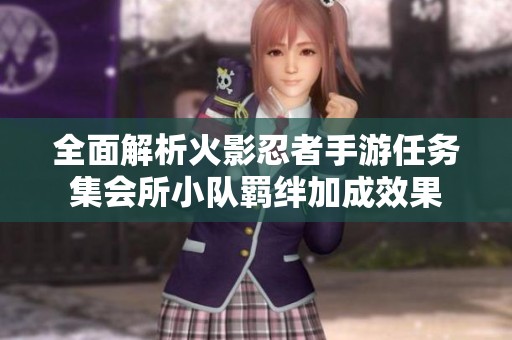 全面解析火影忍者手游任务集会所小队羁绊加成效果