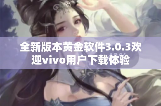 全新版本黄金软件3.0.3欢迎vivo用户下载体验