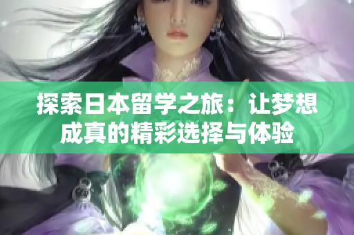 探索日本留学之旅：让梦想成真的精彩选择与体验