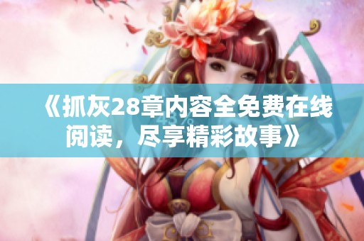 《抓灰28章内容全免费在线阅读，尽享精彩故事》