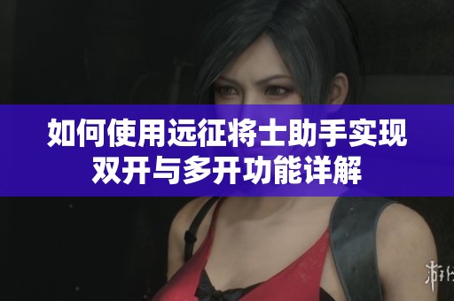 如何使用远征将士助手实现双开与多开功能详解