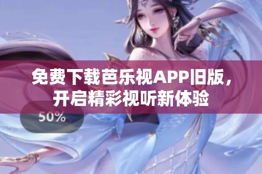 免费下载芭乐视APP旧版，开启精彩视听新体验