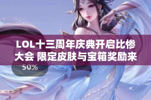 LOL十三周年庆典开启比惨大会 限定皮肤与宝箱奖励来袭