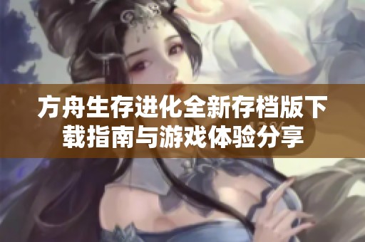 方舟生存进化全新存档版下载指南与游戏体验分享