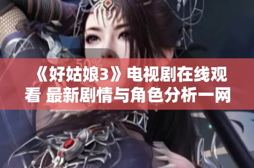 《好姑娘3》电视剧在线观看 最新剧情与角色分析一网打尽