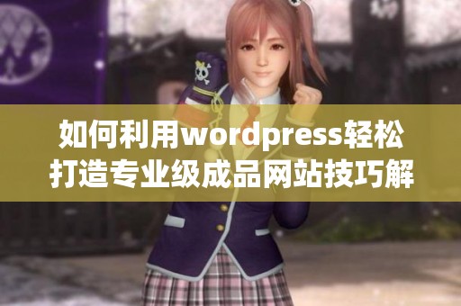 如何利用wordpress轻松打造专业级成品网站技巧解析
