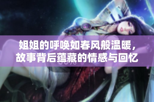 姐姐的呼唤如春风般温暖，故事背后蕴藏的情感与回忆