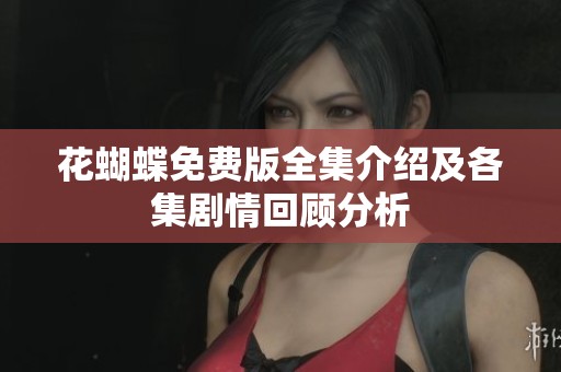 花蝴蝶免费版全集介绍及各集剧情回顾分析