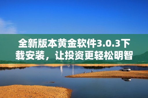 全新版本黄金软件3.0.3下载安装，让投资更轻松明智