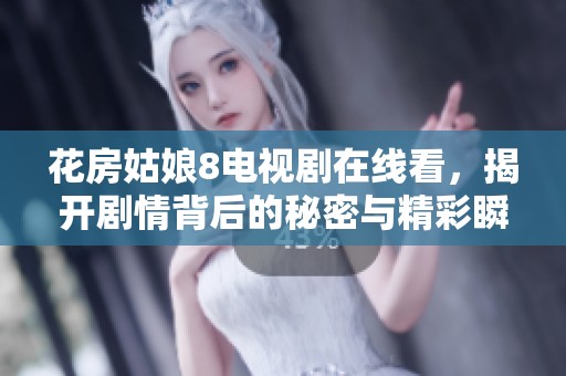 花房姑娘8电视剧在线看，揭开剧情背后的秘密与精彩瞬间