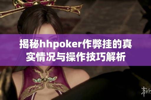 揭秘hhpoker作弊挂的真实情况与操作技巧解析