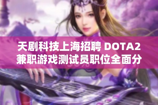 天剧科技上海招聘 DOTA2兼职游戏测试员职位全面分析