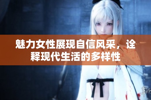 魅力女性展现自信风采，诠释现代生活的多样性