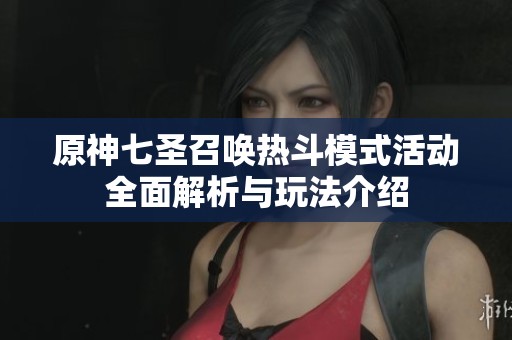 原神七圣召唤热斗模式活动全面解析与玩法介绍