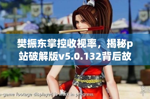 樊振东掌控收视率，揭秘p站破解版v5.0.132背后故事