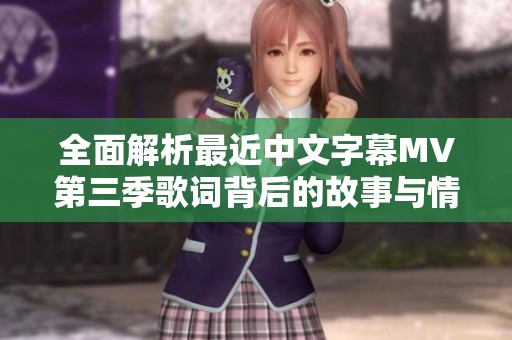 全面解析最近中文字幕MV第三季歌词背后的故事与情感