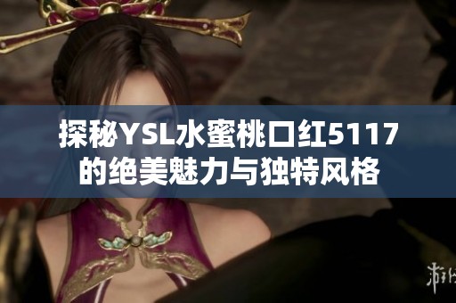 探秘YSL水蜜桃口红5117的绝美魅力与独特风格
