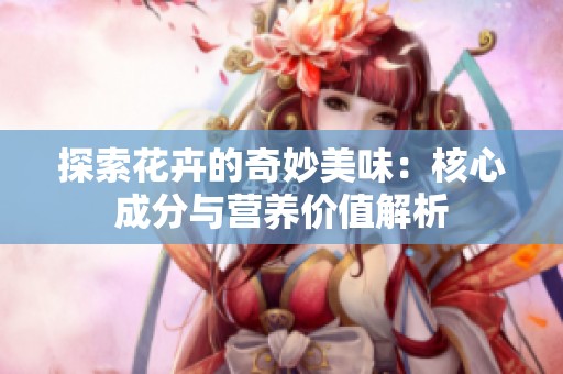 探索花卉的奇妙美味：核心成分与营养价值解析