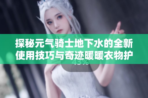 探秘元气骑士地下水的全新使用技巧与奇迹暖暖衣物护理法解析