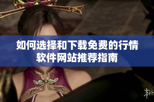 如何选择和下载免费的行情软件网站推荐指南