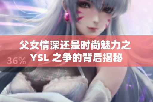 父女情深还是时尚魅力之 YSL 之争的背后揭秘