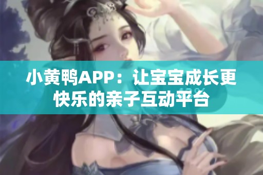小黄鸭APP：让宝宝成长更快乐的亲子互动平台