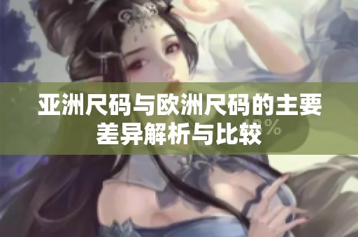 亚洲尺码与欧洲尺码的主要差异解析与比较