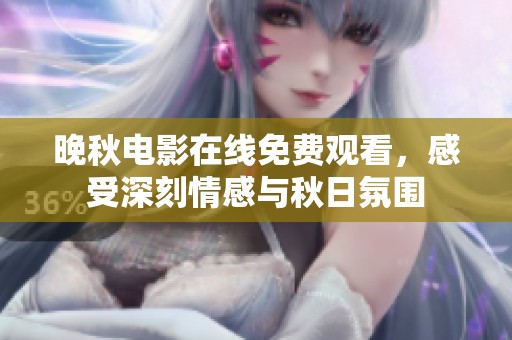 晚秋电影在线免费观看，感受深刻情感与秋日氛围