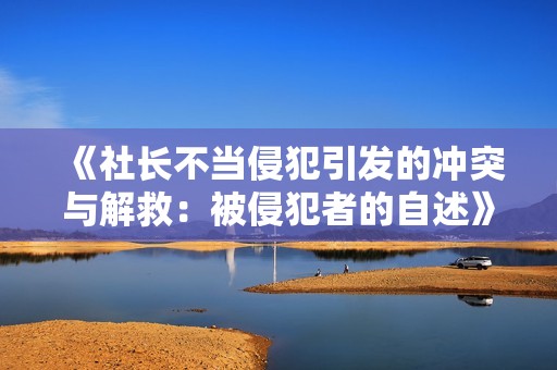 《社长不当侵犯引发的冲突与解救：被侵犯者的自述》