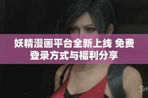 妖精漫画平台全新上线 免费登录方式与福利分享