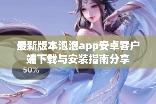 最新版本泡泡app安卓客户端下载与安装指南分享