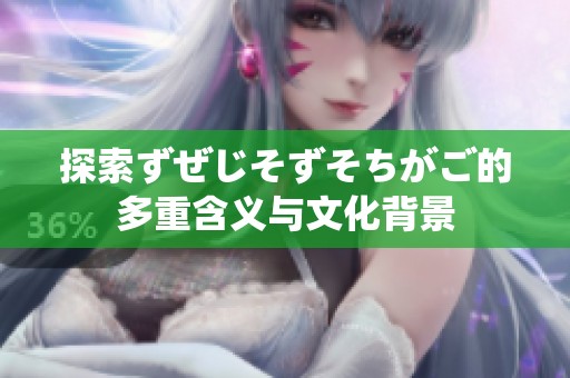 探索ずぜじそずそちがご的多重含义与文化背景