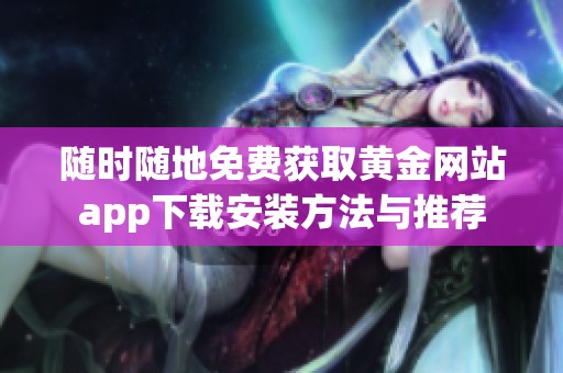 随时随地免费获取黄金网站app下载安装方法与推荐