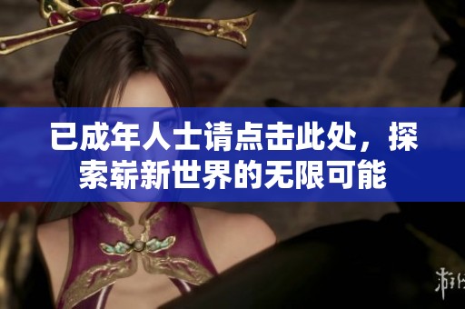 已成年人士请点击此处，探索崭新世界的无限可能