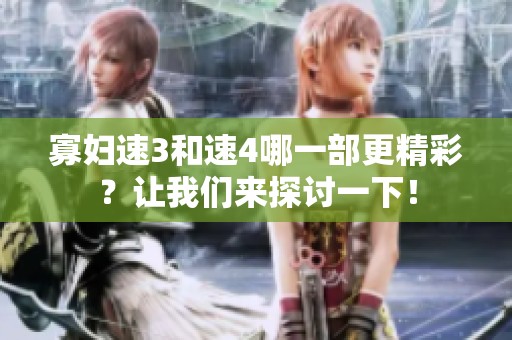 寡妇速3和速4哪一部更精彩？让我们来探讨一下！